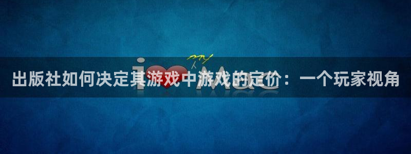 im电竞官网登录注册账号是什么意思：出版社如何决定其游戏中游戏的定价：一个玩家视角