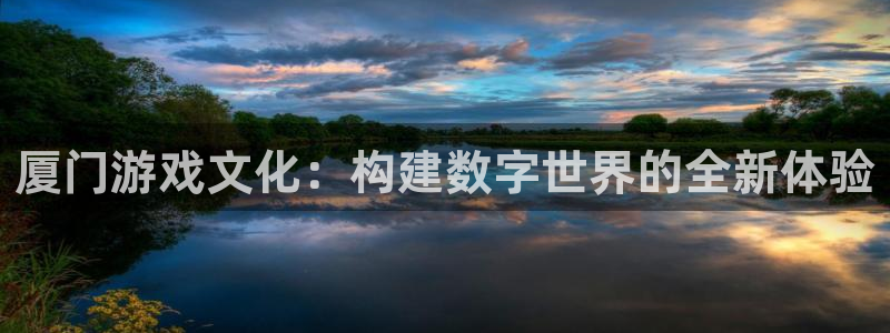 im电竞电子科技股票：厦门游戏文化：构建数字世界的全新体验