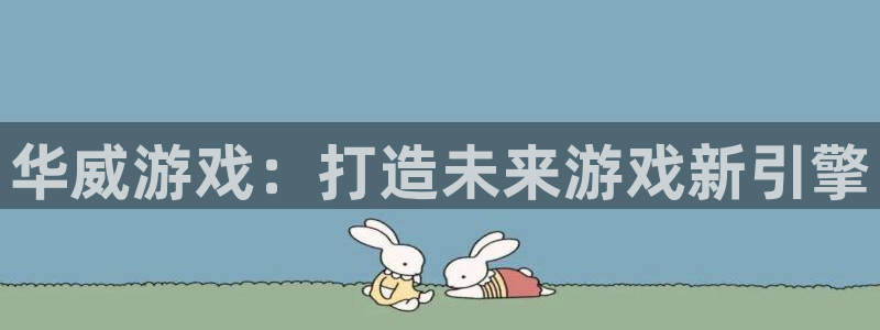 im电竞电子商务有限公司地址：华威游戏：打造未来游戏新引擎