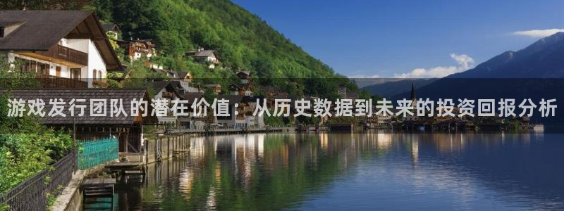 im电竞官网注册平台登录入口：游戏发行团队的潜在价值：从历史数据到未来的投资回报分析